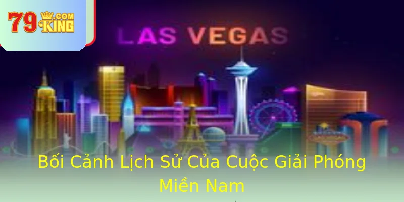 Bối Cảnh Lịch Sử Của Cuộc Giải Phóng Miền Nam