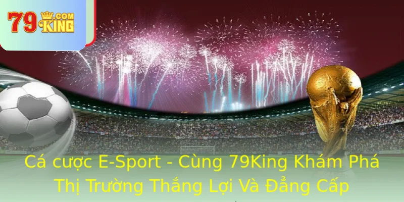 Ca Cuoc E Sport Cung 79King Kham Pha Thi Truong Thang Loi Va Ang Cap