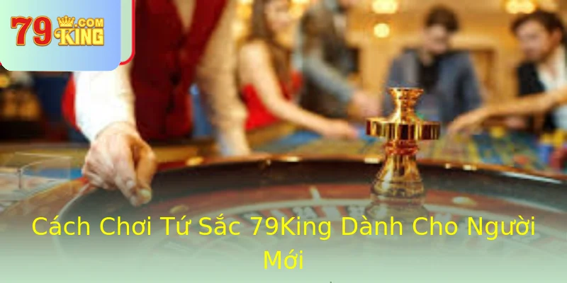 Cách Chơi Tứ Sắc 79King Dành Cho Người Mới