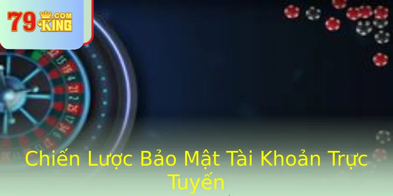Chiến Lược Bảo Mật Tài Khoản Trực Tuyến Chiến Lược Bảo Mật Tài Khoản Trực Tuyến