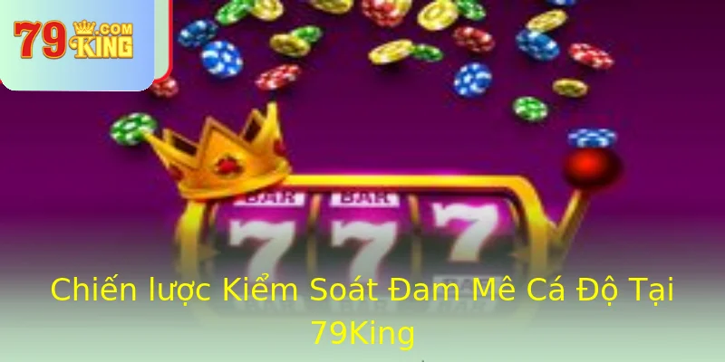 Chiến lược Kiểm Soát Đam Mê Cá Độ Tại 79King