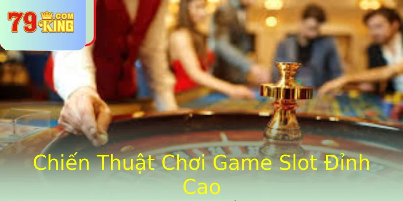 Chiến Thuật Chơi Game Slot Đỉnh Cao