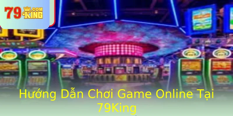 Hướng Dẫn Chơi Game Online Tại 79King Hướng Dẫn Chơi Game Online Tại 79King