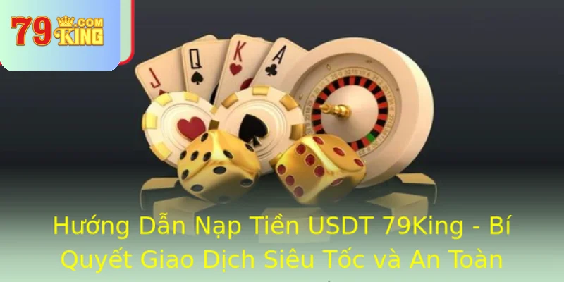 Huong Dan Nap Tien Usdt 79King Bi Quyet Giao Dich Sieu Toc Va An Toan