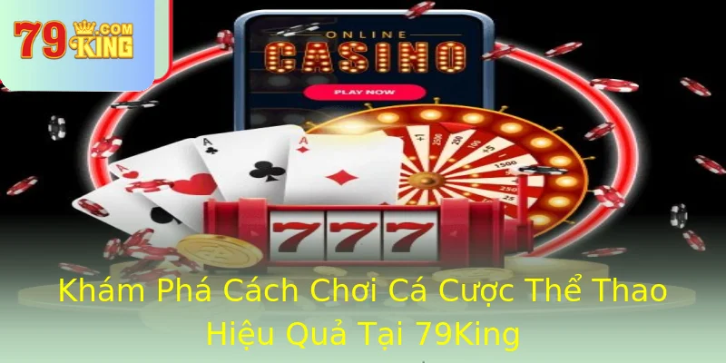 Khám Phá Cách Chơi Cá Cược Thể Thao Hiệu Quả Tại 79King