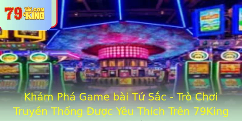 Kham Pha Game Bai Tu Sac Tro Choi Truyen Thong Uoc Yeu Thich Tren 79King