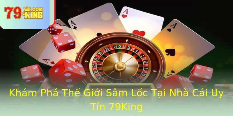 Khám Phá Thế Giới Sâm Lốc Tại Nhà Cái Uy Tín 79King Khám Phá Thế Giới Sâm Lốc Tại Nhà Cái Uy Tín 79King