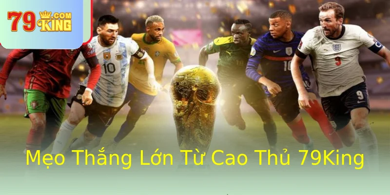 Mẹo Thắng Lớn Từ Cao Thủ 79King