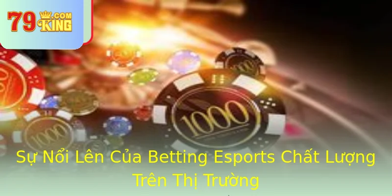 Sự Nổi Lên Của Betting Esports Chất Lượng Trên Thị Trường Sự Nổi Lên Của Betting Esports Chất Lượng Trên Thị Trường