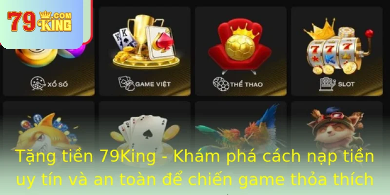 Tang Tien 79King Kham Pha Cach Nap Tien Uy Tin Va An Toan E Chien Game Thoa Thich