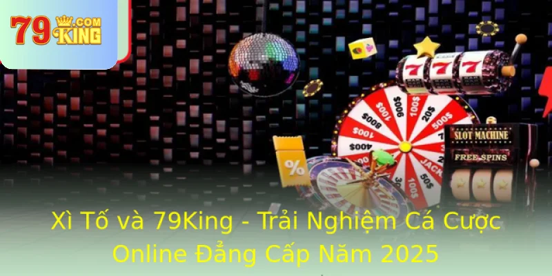 Xi To Va 79King Trai Nghiem Ca Cuoc Online Ang Cap Nam 2025